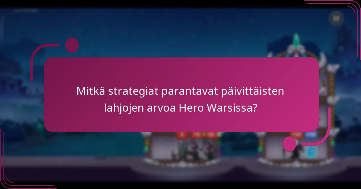 Mitkä strategiat parantavat päivittäisten lahjojen arvoa Hero Warsissa?
