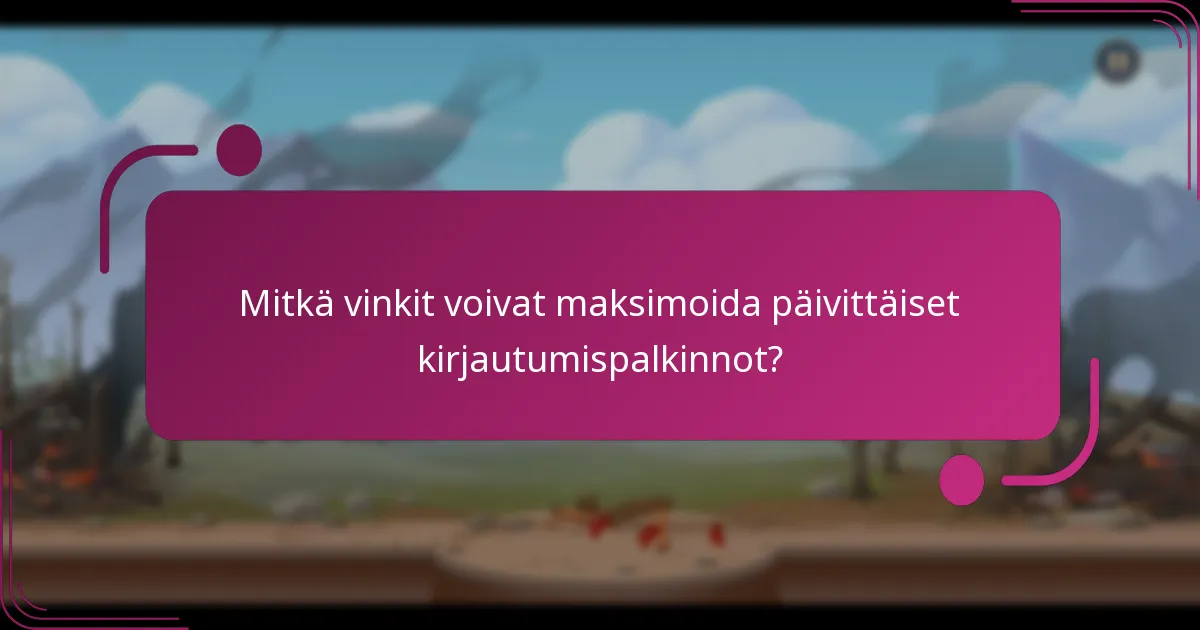 Mitkä vinkit voivat maksimoida päivittäiset kirjautumispalkinnot?